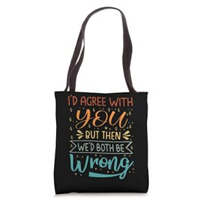 i’d agree with you – but then we’d both be wrong tote bag