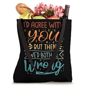 I'd Agree With You - But Then We'd Both Be Wrong Tote Bag