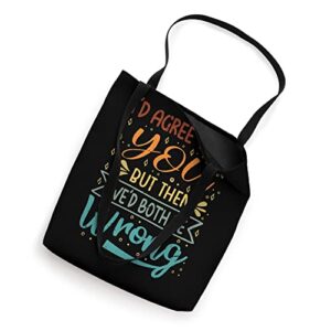 I'd Agree With You - But Then We'd Both Be Wrong Tote Bag