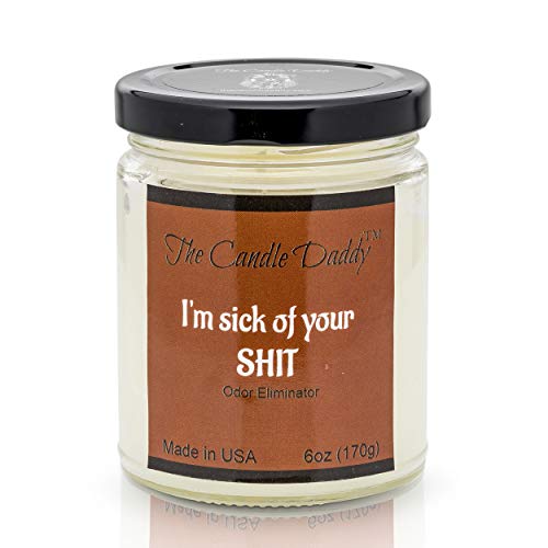 The Candle Daddy I'm Sick of Your Shit Candle Funny Bathroom Candle -Fresh Scent Odor or Smoke Eliminating- 6 Ounce - 40 Hour Burn Time - Poured in Small Batches in USA