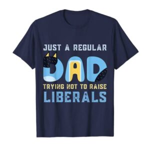 Regular Dad Trying Not To Raise Liberals Man,Men,Dad T-Shirt