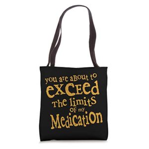 you are about to exceed the limits of my medication funny tote bag