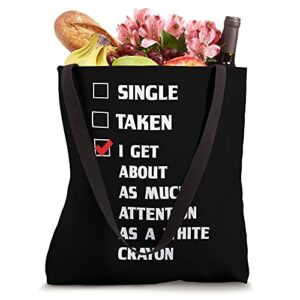 Single Taken I Get As Much Attention As A White Crayon Funny Tote Bag