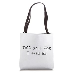 tell your dog that i said hi funny sarcastic dog lover tote bag