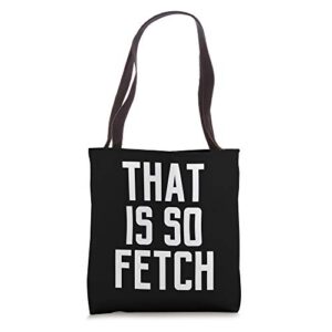 mean girl quotes that is so fetch tote bag