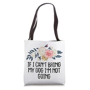 floral funny if i can’t bring my dog i’m not going tote bag