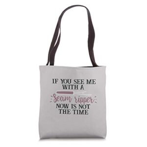if you see me with a seam ripper now is not the time tote bag