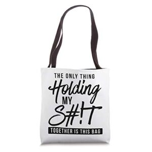 the only thing holding my shit together is in this bag mom tote bag