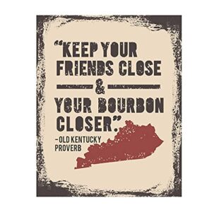 old kentucky proverb-“keep your friends close and your bourbon closer”- funny wall print- 8 x 10″-ready to frame. humorous wall art- ideal decor for home-office-bar-man cave-pub. makes a great gift!
