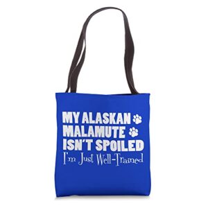 my alaskan malamute isn’t spoiled i’m just well trained tote bag