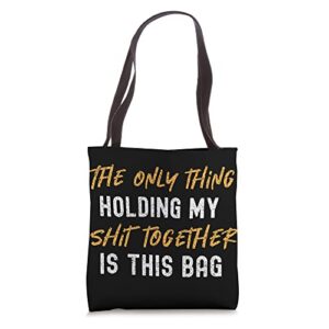 the only thing holding my sh t together is this bag tote bag