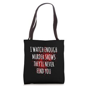 i watch enough murder shows they’ll never find you tote bag