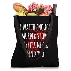 I Watch Enough Murder Shows They'll Never Find You Tote Bag