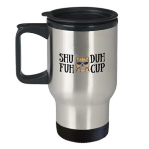 Shuh Duh Fuh Cup Mug Middle Finger Cat Funny Sarcastic Steel Insulated Travel Coffee or Tea Cup