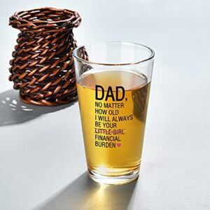 Funny Dad Beer Pint Glass from Daughter - Dad No Matter How Old I Will Always Be Your Financial Burden Beer Glass, Unique Father’s Day Gift for Dad Papa Stepdad, Novelty Christmas, Birthday Gift, 15Oz