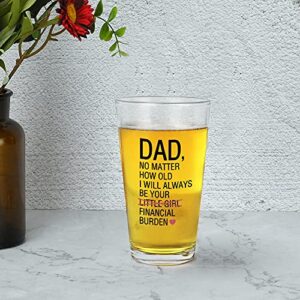 Funny Dad Beer Pint Glass from Daughter - Dad No Matter How Old I Will Always Be Your Financial Burden Beer Glass, Unique Father’s Day Gift for Dad Papa Stepdad, Novelty Christmas, Birthday Gift, 15Oz