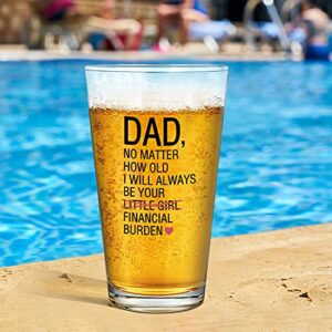 Funny Dad Beer Pint Glass from Daughter - Dad No Matter How Old I Will Always Be Your Financial Burden Beer Glass, Unique Father’s Day Gift for Dad Papa Stepdad, Novelty Christmas, Birthday Gift, 15Oz