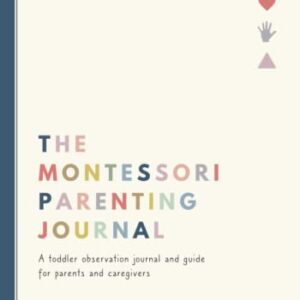 The Montessori Parenting Journal: A toddler observation journal and guide for parents and caregivers: Montessori toddler activities, quick reference ... observation notebook for confident parenting