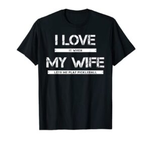 mens i love it when my wife lets me play pickleball t-shirt