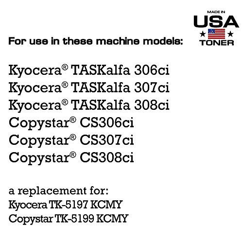 MADE IN USA TONER Compatible Replacement for use in Kyocera TASKalfa 306ci, 307ci, 308ci, CS 306ci, CS 307ci, CS 308ci, TK-5197, Copystar TK-5199 (Black, Cyan, Yellow, Magenta, 4 cartridges)