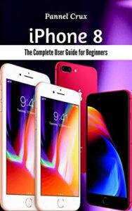 iphone 8: the complete user guide for beginners