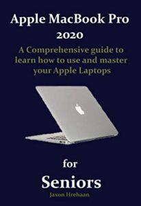 apple macbook pro 2020 for seniors: a comprehensive guide to learn how to use and master your apple laptops