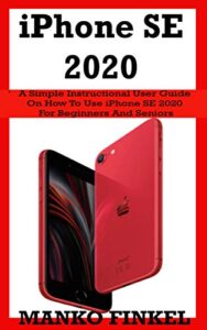 iphone se 2020: a simple instructional user guide on how to use iphone se 2020 for beginners and seniors with advanced tips, tricks and shortcuts