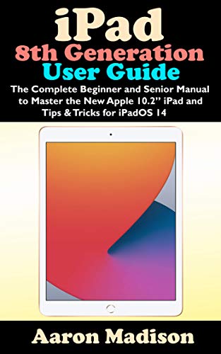 iPad 8th Generation User Guide: The Complete Beginner and Senior Manual to Master the New Apple 10.2" iPad and Tips & Tricks for iPadOS 14