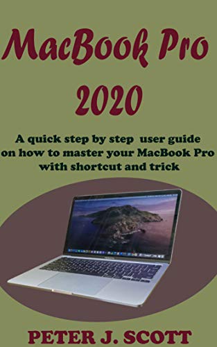 MacBook Pro 2020: A Step By Step Process On How To Completely Set Up And Make Use Of Your Macbook Pro with tips, tricks, shortcuts and with the aid of pictures, like a pro