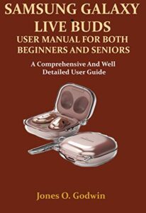 samsung galaxy live buds user manual for both beginners and seniors: a comprehensive and well detailed user guide
