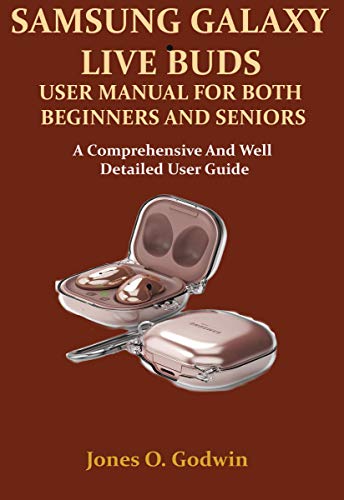 SAMSUNG GALAXY LIVE BUDS USER MANUAL FOR BOTH BEGINNERS AND SENIORS: A Comprehensive And Well Detailed User Guide