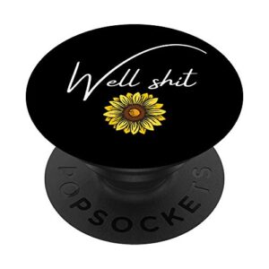well shit - funny sarcastic quote - cute sunflower popsockets swappable popgrip