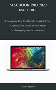 macbook pro 2020 user guide: a complete practical guide to master your macbook pro 2020 for new users (with step-by-step screenshots)