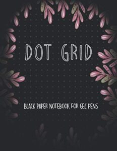 black paper dot grid notebook for gel pens: black paper dotted notebook for use with gel pens chalk, fluorescent and metallic gel pens/markers (black paper notebook journal)