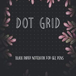 Black Paper Dot Grid Notebook For Gel Pens: Black Paper Dotted Notebook For Use With Gel Pens Chalk, Fluorescent And Metallic Gel Pens/Markers (Black Paper Notebook Journal)