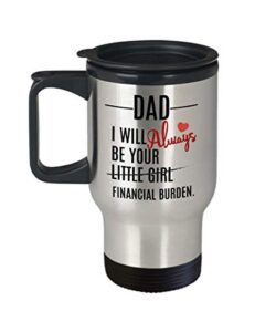 dad travel mug from daughter i will always be your financial burden funny 14 oz stainless steel coffee cup