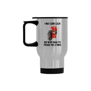 Funny 14 Ounce Stainless Steel Travel Mug Tea Cup, I May Look Calm But in My Head I've Pecked You 3 Times Coffee Mug For Funny Farmer Gifts