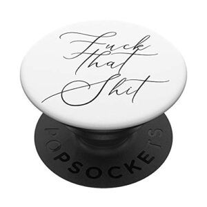 fuck that shit - salty sarcastic funny swear word phone grip popsockets popgrip: swappable grip for phones & tablets