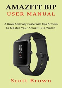 amazfit bip user manual: a quick and easy guide with tips & tricks to master your amazfit bip watch