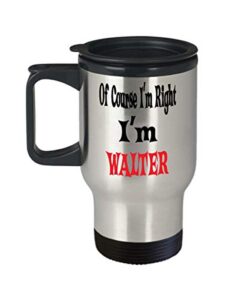 walter insulated travel mug name of course i'm right! i'm walter best inspirational gifts and sarcasm for son,am0096