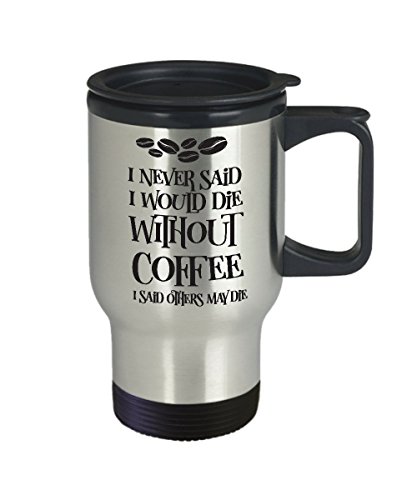 I Never Said I Would Die Without Coffee - Travel Mug Best Inappropriate Snarky Sarcastic Coffee Comment Tea Cup With Funny Sayings, Hilarious Unusual