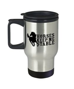 horses keep me stable travel mug - best inappropriate snarky sarcastic coffee comment tea cup with funny sayings for horse lovers, hilarious unusual q