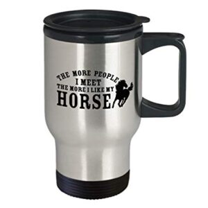 the more people i meet the more i like my horse Travel Mug - Best Inappropriate Snarky Sarcastic Coffee Comment Tea Cup With Funny Sayings FOR HORSE L