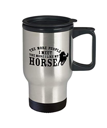 the more people i meet the more i like my horse Travel Mug - Best Inappropriate Snarky Sarcastic Coffee Comment Tea Cup With Funny Sayings FOR HORSE L