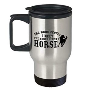 the more people i meet the more i like my horse Travel Mug - Best Inappropriate Snarky Sarcastic Coffee Comment Tea Cup With Funny Sayings FOR HORSE L