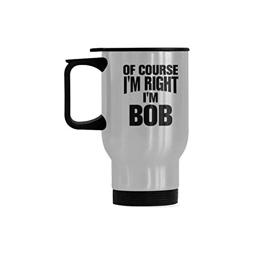 Of Course I'm Right I'm Bob Travel Mug or Tea Cup Stainless Steel 14 Ounces