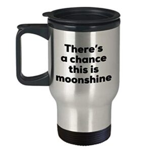 Moonshine Travel Mug - There's a chance this is Moonshine - Tumblers Mug - Moonshine Lovers Gifts - Christmas Birthday Gag Gifts