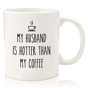 my husband is hotter than my coffee funny mug - best gag wife gifts from husband - unique valentine's day, anniversary, birthday present idea for her - fun novelty cup for women, wifey, mrs, newlywed