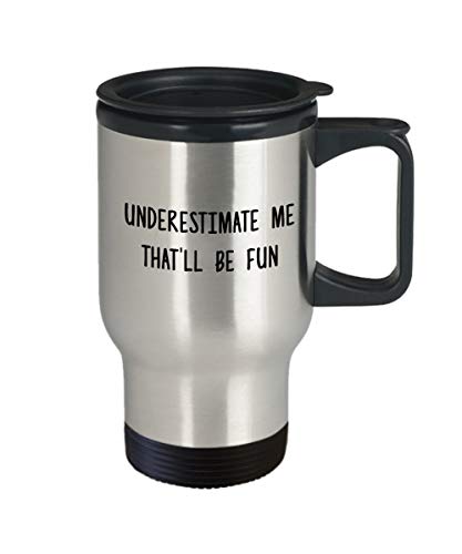Underestimate Me That'll be Fun Travel Mug - Insulated Tumbler - Novelty Birthday Gift Idea