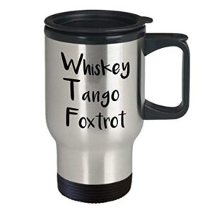 Whiskey Tango Foxtrot Travel Mug - Insulated Tumbler - Novelty Birthday Gift Idea